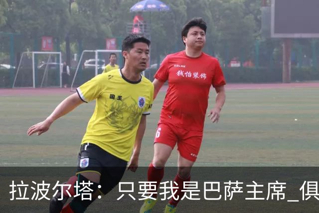 拉波尔塔：只要我是巴萨主席 俱乐部就不会变股份制
