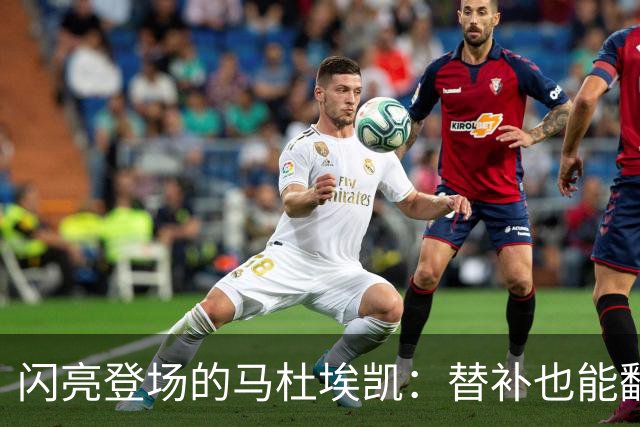 闪亮登场的马杜埃凯：替补也能翻盘的得分机器
